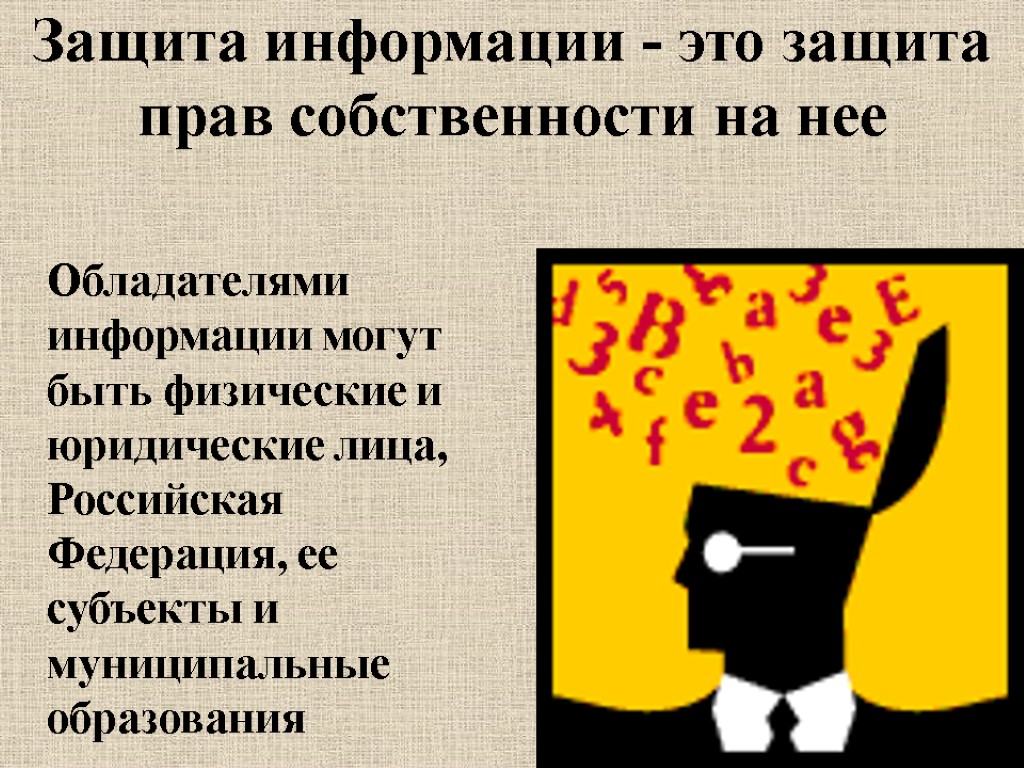 Защита информации - это защита прав собственности на нее Обладателями информации могут быть физические